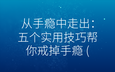 从手瘾中走出：五个实用技巧帮你戒掉手瘾 (如何才能戒掉手瘾)