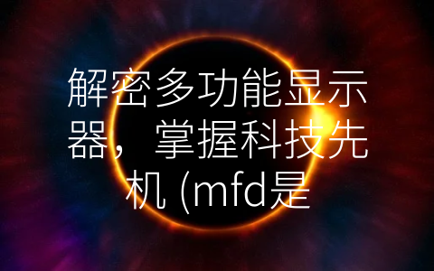 解密多功能显示器，掌握科技先机 (mfd是什么意思)