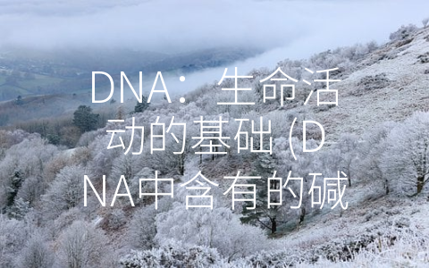 DNA：生命活动的基础 (DNA中含有的碱基)