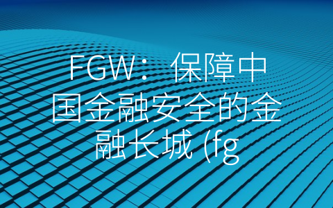 FGW：保障中国金融安全的金融长城 (fgw是什么职位的缩写)