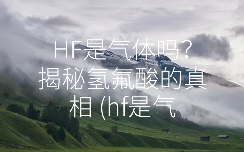 HF是气体吗？揭秘氢氟酸的真相 (hf是气体吗)