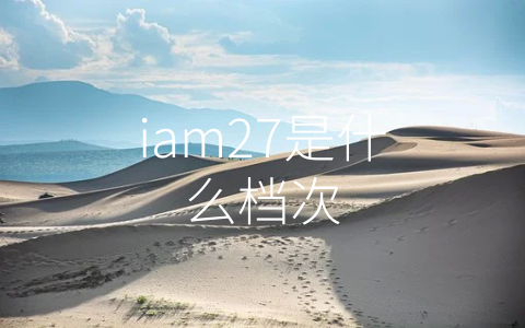 iam27是什么档次