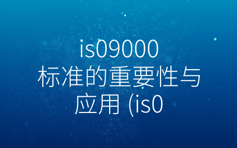 is09000标准的重要性与应用 (is09000是指什么)