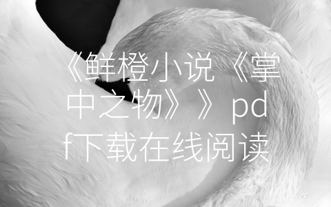 《鲜橙小说《掌中之物》》pdf下载在线阅读全文,求百度网盘