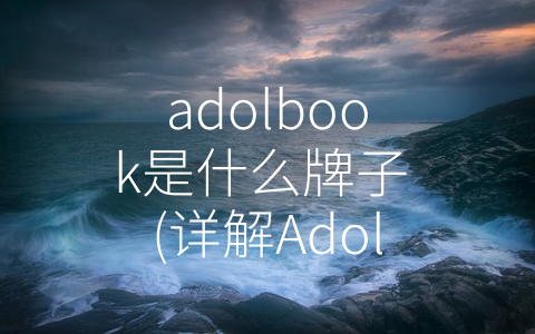 adolbook是什么牌子 (详解Adolbook品牌：设计卓越、性能优异，成为电脑市场新宠！)