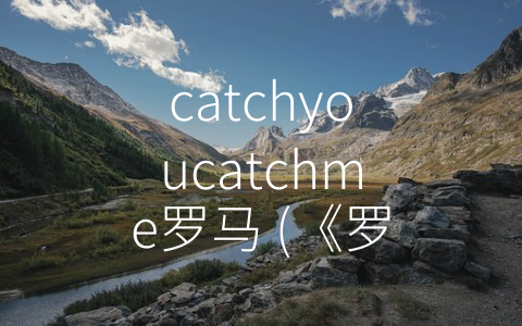 catchyoucatchme罗马 (《罗马漫步，捕捉美好时光——讲述《Catch You Catch Me》在罗马的故事》)