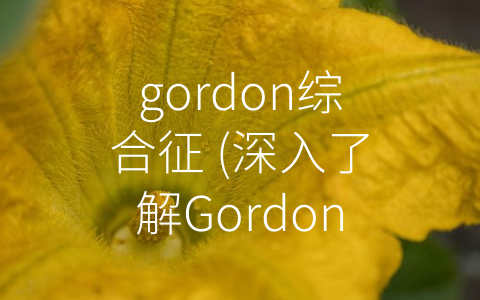 gordon综合征 (深入了解Gordon综合征)