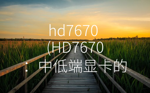 hd7670 (HD7670：中低端显卡的性价比之选)