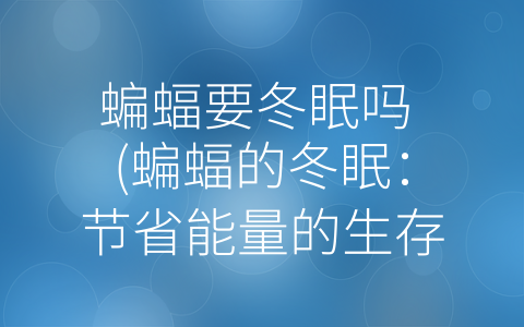 蝙蝠要冬眠吗 (蝙蝠的冬眠：节省能量的生存方式)