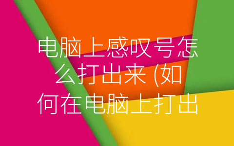 电脑上感叹号怎么打出来 (如何在电脑上打出感叹号？教你几种简单易学的方法！)