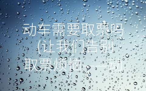 动车需要取票吗 (让我们告别取票烦恼——动车不需要取票！)