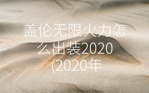 盖伦无限火力怎么出装2020 (2020年最强盖伦出装攻略！如何打出无限火力？)