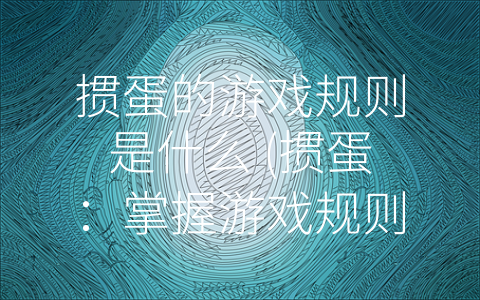 掼蛋的游戏规则是什么 (掼蛋：掌握游戏规则，成为游戏大师)