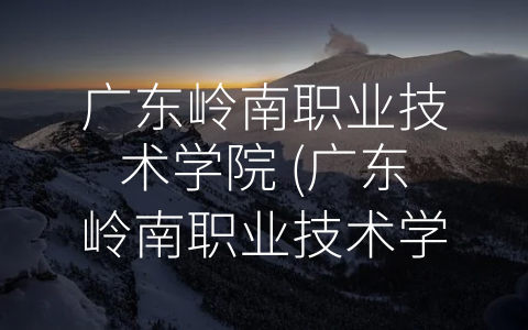 广东岭南职业技术学院 (广东岭南职业技术学院——学习创造未来的起点。)