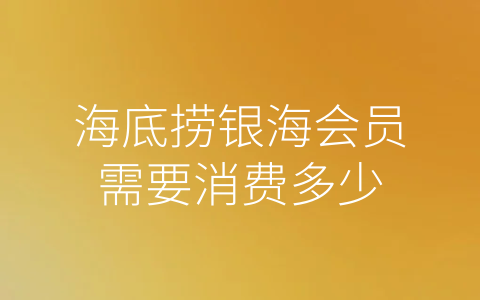 海底捞银海会员需要消费多少