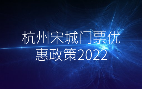 杭州宋城门票优惠政策2022