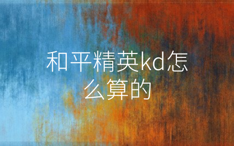 和平精英kd怎么算的