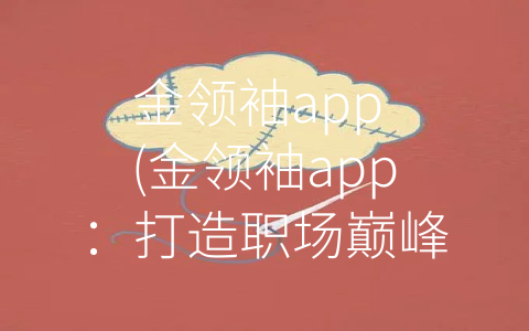 金领袖app (金领袖app：打造职场巅峰之路)