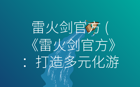 雷火剑官方 (《雷火剑官方》：打造多元化游戏新体验)