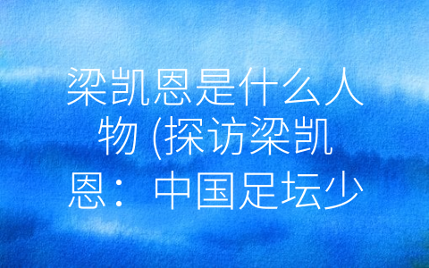 梁凯恩是什么人物 (探访梁凯恩：中国足坛少数获殊荣的年轻球员及公益家)