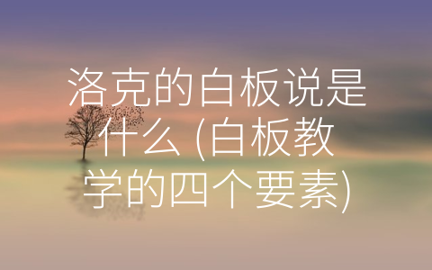 洛克的白板说是什么 (白板教学的四个要素)