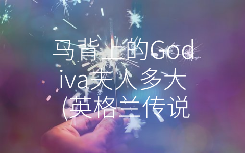 马背上的Godiva夫人多大 (英格兰传说：勇敢女性Godiva夫人的传奇故事)