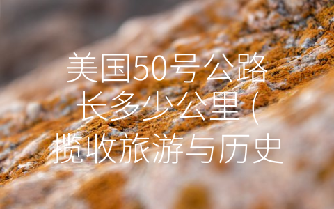 美国50号公路长多少公里 (揽收旅游与历史，探秘横贯美国之路)