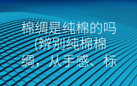 棉绸是纯棉的吗 (辨别纯棉棉绸，从手感、标签、水性着眼)