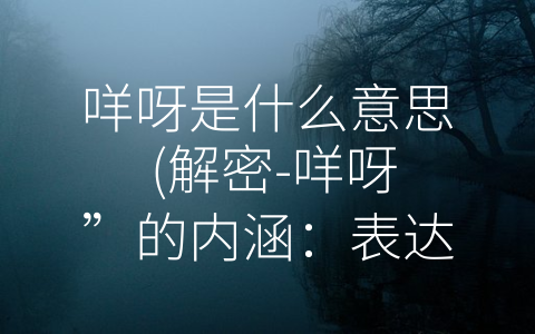 咩呀是什么意思 (解密-咩呀”的内涵：表达兴奋和分享快乐的网络用语)