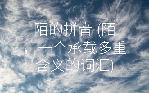 陌的拼音 (陌，一个承载多重含义的词汇)