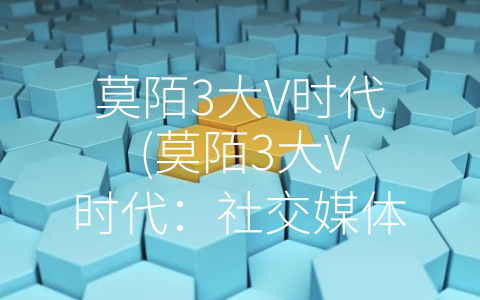 莫陌3大V时代 (莫陌3大V时代：社交媒体的变革之路)