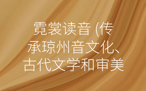 霓裳读音 (传承琼州音文化、古代文学和审美品位——浅谈霓裳读音的传承)