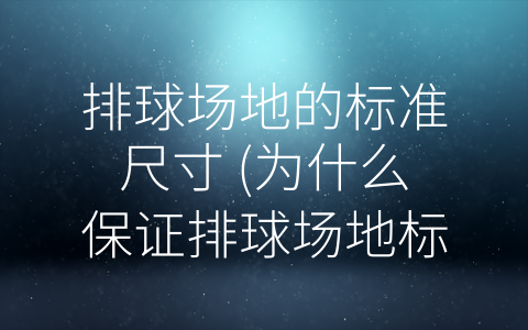 排球场地的标准尺寸 (为什么保证排球场地标准尺寸这么重要？)