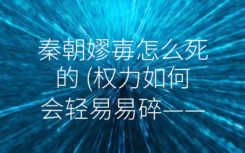 秦朝嫪毐怎么死的 (权力如何会轻易易碎——看嫪毐在秦朝的命运)