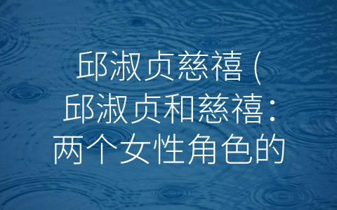 邱淑贞慈禧 (邱淑贞和慈禧：两个女性角色的比较与思考)