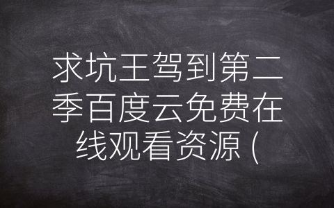 求坑王驾到第二季百度云免费在线观看资源 (《求坑王驾到第二季》免费在线观看资源大盘点)