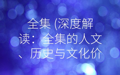 全集 (深度解读：全集的人文、历史与文化价值)