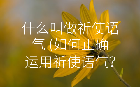 什么叫做祈使语气 (如何正确运用祈使语气？)