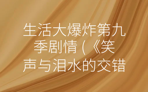 生活大爆炸第九季剧情 (《笑声与泪水的交错——生活大爆炸第九季剧情回顾》)