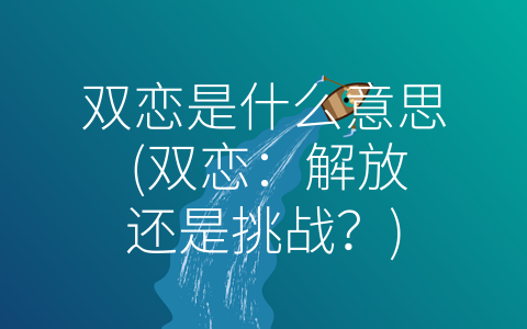 双恋是什么意思 (双恋：解放还是挑战？)