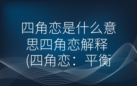 四角恋是什么意思四角恋解释 (四角恋：平衡和和谐的探索)