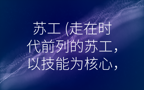 苏工 (走在时代前列的苏工，以技能为核心，弘扬工匠精神，勇攀高峰。)