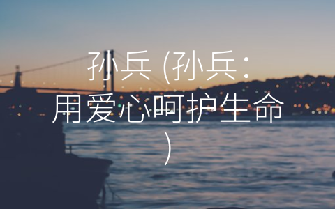 孙兵 (孙兵：用爱心呵护生命)