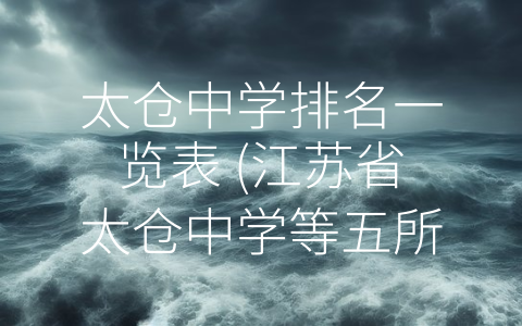 太仓中学排名一览表 (江苏省太仓中学等五所优秀中学排名一览表)