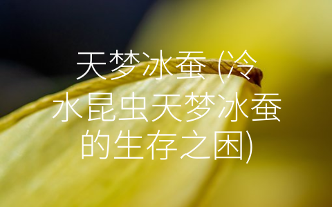 天梦冰蚕 (冷水昆虫天梦冰蚕的生存之困)