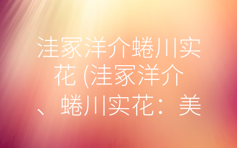 洼冢洋介蜷川实花 (洼冢洋介、蜷川实花：美学与现实的交织)