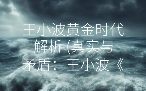 王小波黄金时代解析 (真实与矛盾：王小波《黄金时代》的文化思考)