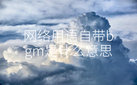 网络用语自带bgm是什么意思