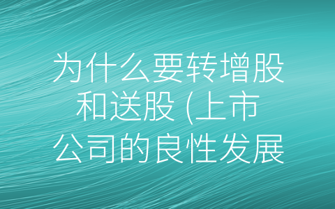 为什么要转增股和送股 (上市公司的良性发展之道：为什么要增发、转增股和送股？)