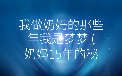 我做奶妈的那些年我是梦梦 (奶妈15年的秘密：挑战和机遇并存)